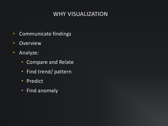 • Communicate findings
• Overview
• Analyze:
• Compare and Relate
• Find trend/ pattern
• Predict
• Find anomaly
WHY VISUALIZATION
