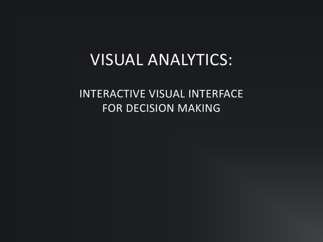 VISUAL ANALYTICS:
INTERACTIVE VISUAL INTERFACE
FOR DECISION MAKING
