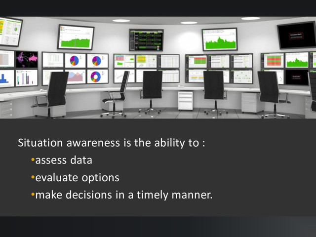 Situation awareness is the ability to :
•assess data
•evaluate options
•make decisions in a timely manner.
