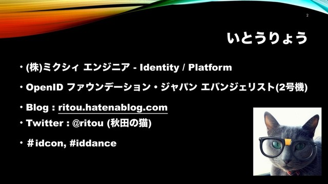 ͍ͱ͏Γΐ͏
• (ג)ϛΫγΟ ΤϯδχΞ - Identity / Platform
• OpenID ϑΝ΢ϯσʔγϣϯɾδϟύϯ ΤόϯδΣϦετ(2߸ػ)
• Blog : ritou.hatenablog.com
• Twitter : @ritou (ळాͷೣ)
• ˌidcon, #iddance
!2

