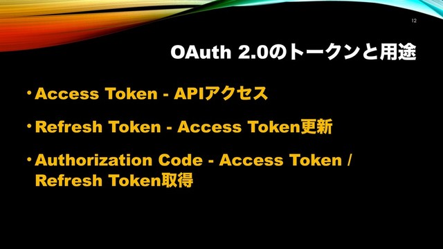 OAuth 2.0ͷτʔΫϯͱ༻్
!12
• Access Token - APIΞΫηε
• Refresh Token - Access Tokenߋ৽
• Authorization Code - Access Token /
Refresh Tokenऔಘ
