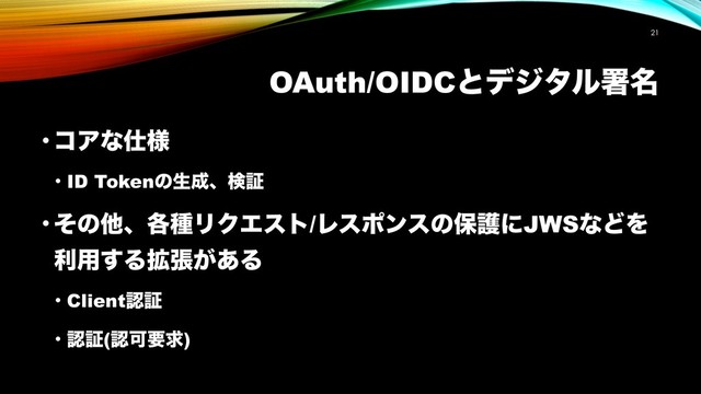 OAuth/OIDCͱσδλϧॺ໊
• ίΞͳ࢓༷
• ID Tokenͷੜ੒ɺݕূ
• ͦͷଞɺ֤छϦΫΤετ/ϨεϙϯεͷอޢʹJWSͳͲΛ
ར༻͢Δ֦ு͕͋Δ
• Clientೝূ
• ೝূ(ೝՄཁٻ)
!21
