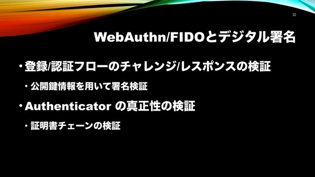 WebAuthn/FIDOͱσδλϧॺ໊
!32
• ొ࿥/ೝূϑϩʔͷνϟϨϯδ/Ϩεϙϯεͷݕূ
• ެ։伴৘ใΛ༻͍ͯॺ໊ݕূ
• Authenticator ͷਅਖ਼ੑͷݕূ
• ূ໌ॻνΣʔϯͷݕূ
