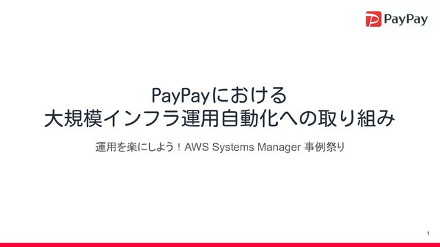 PayPayにおける
大規模インフラ運用自動化への取り組み
運用を楽にしよう！AWS Systems Manager 事例祭り
1
