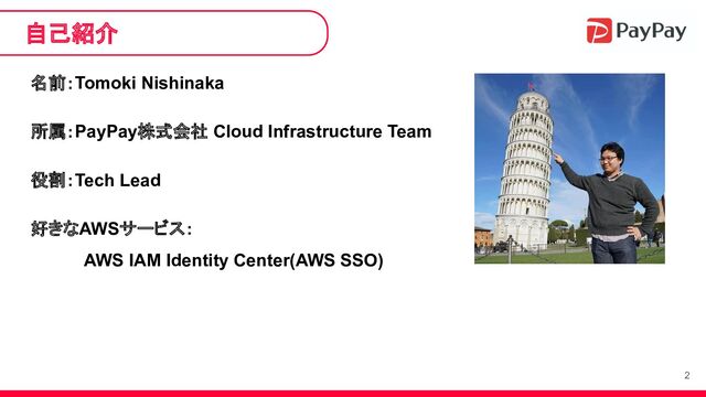 2
名前：Tomoki Nishinaka
所属：PayPay株式会社 Cloud Infrastructure Team
役割：Tech Lead
好きなAWSサービス：
AWS IAM Identity Center(AWS SSO)
自己紹介
