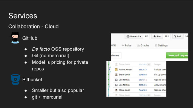 Services
Collaboration - Cloud
GitHub
● De facto OSS repository
● Git (no mercurial)
● Model is pricing for private
repos
Bitbucket
● Smaller but also popular
● git + mercurial
