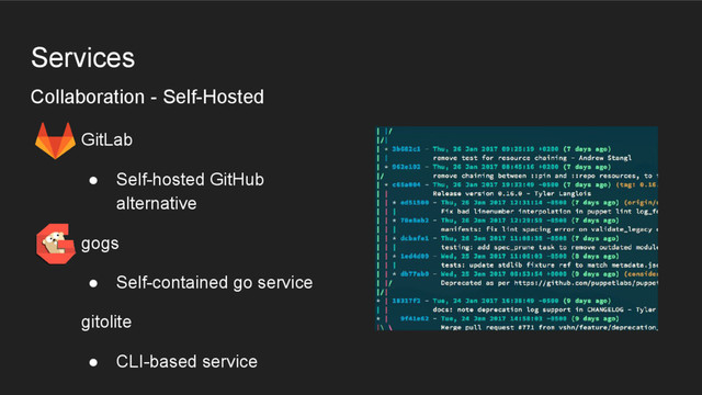Services
Collaboration - Self-Hosted
GitLab
● Self-hosted GitHub
alternative
gogs
● Self-contained go service
gitolite
● CLI-based service
