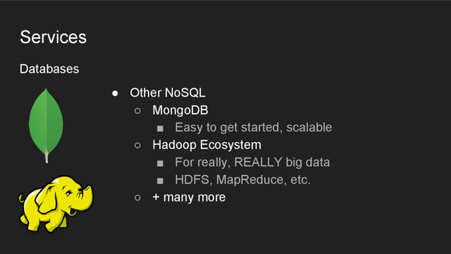 Databases
Services
● Other NoSQL
○ MongoDB
■ Easy to get started, scalable
○ Hadoop Ecosystem
■ For really, REALLY big data
■ HDFS, MapReduce, etc.
○ + many more

