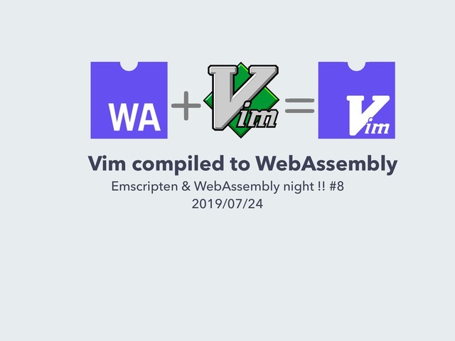 Vim compiled to WebAssembly
Emscripten & WebAssembly night !! #8
2019/07/24
