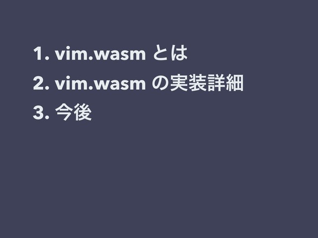 1. vim.wasm ͱ͸
2. vim.wasm ͷ࣮૷ৄࡉ
3. ࠓޙ
