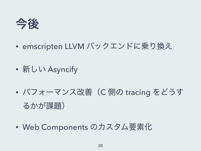 ࠓޙ
• emscripten LLVM όοΫΤϯυʹ৐Γ׵͑
• ৽͍͠ Asyncify
• ύϑΥʔϚϯεվળʢC ଆͷ tracing ΛͲ͏͢
Δ͔͕՝୊ʣ
• Web Components ͷΧελϜཁૉԽ


