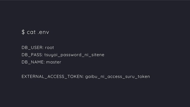 $ cat .env
DB_USER: root
DB_PASS: tsuyoi_password_ni_sitene
DB_NAME: master
EXTERNAL_ACCESS_TOKEN: gaibu_ni_access_suru_token
