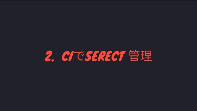 2. CI
でSERECT
管理
