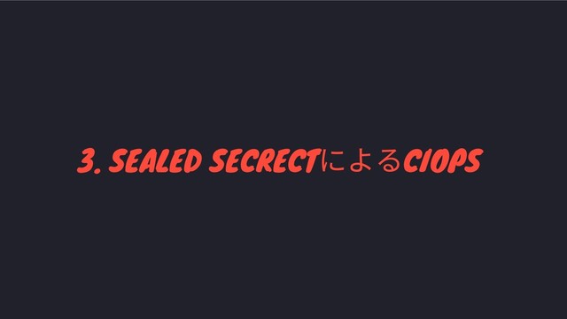 3. SEALED SECRECT
によるCIOPS

