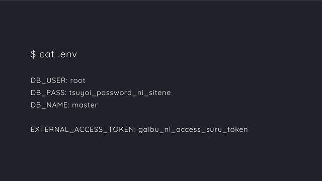 $ cat .env
DB_USER: root
DB_PASS: tsuyoi_password_ni_sitene
DB_NAME: master
EXTERNAL_ACCESS_TOKEN: gaibu_ni_access_suru_token
