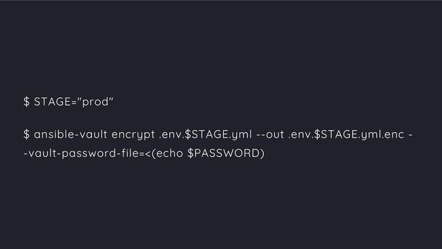 $ STAGE="prod"
$ ansible-vault encrypt .env.$STAGE.yml --out .env.$STAGE.yml.enc -
-vault-password-file=<(echo $PASSWORD)
