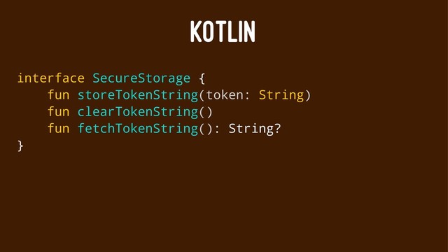 KOTLIN
interface SecureStorage {
fun storeTokenString(token: String)
fun clearTokenString()
fun fetchTokenString(): String?
}
