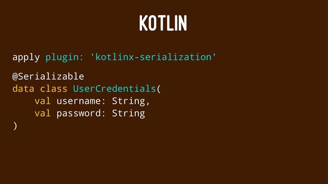 KOTLIN
apply plugin: 'kotlinx-serialization'
@Serializable
data class UserCredentials(
val username: String,
val password: String
)
