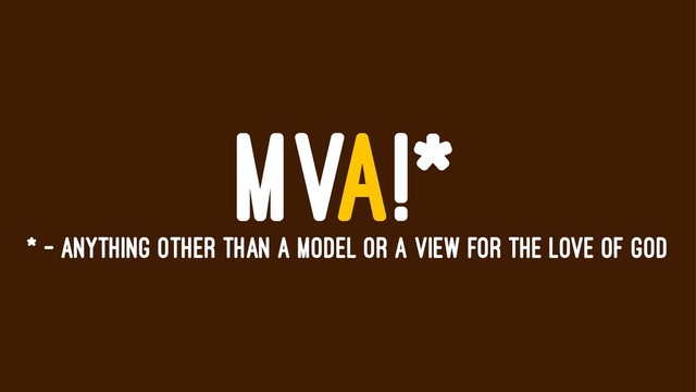 MVA!*
* - ANYTHING OTHER THAN A MODEL OR A VIEW FOR THE LOVE OF GOD
