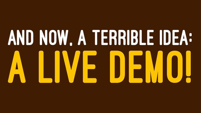 AND NOW, A TERRIBLE IDEA:
A LIVE DEMO!
