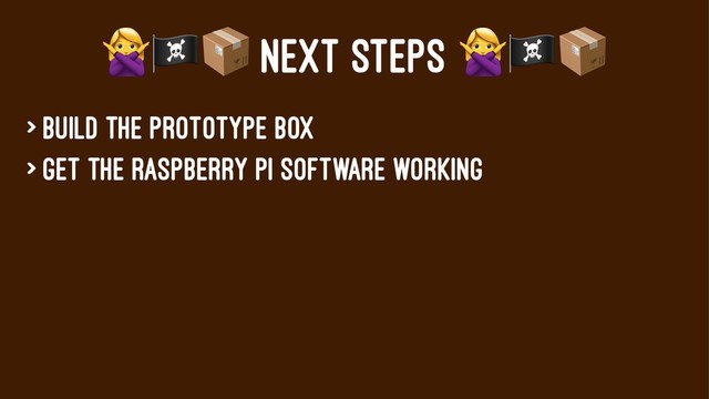 !"#
NEXT STEPS
> Build the prototype box
> Get the Raspberry pi software working
