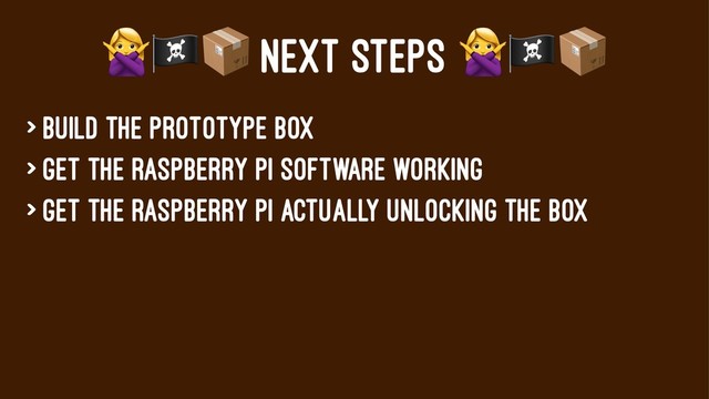 !"#
NEXT STEPS
> Build the prototype box
> Get the Raspberry pi software working
> Get the raspberry pi actually unlocking the box
