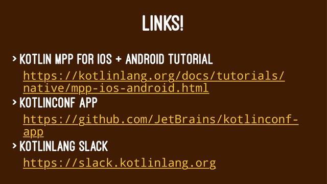 LINKS!
> Kotlin MPP for iOS + Android tutorial
https://kotlinlang.org/docs/tutorials/
native/mpp-ios-android.html
> KotlinConf App
https://github.com/JetBrains/kotlinconf-
app
> KotlinLang Slack
https://slack.kotlinlang.org
