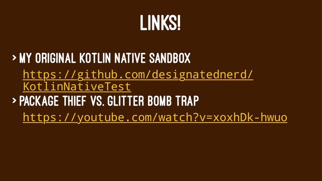 LINKS!
> My original Kotlin Native sandbox
https://github.com/designatednerd/
KotlinNativeTest
> Package Thief vs. Glitter Bomb Trap
https://youtube.com/watch?v=xoxhDk-hwuo
