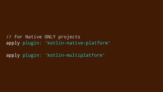 // For Native ONLY projects
apply plugin: 'kotlin-native-platform'
apply plugin: 'kotlin-multiplatform'
