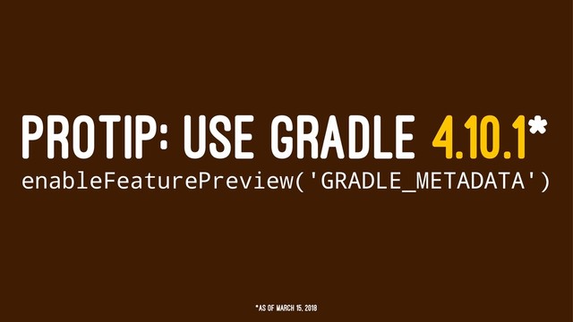 PROTIP: USE GRADLE 4.10.1*
enableFeaturePreview('GRADLE_METADATA')
*as of March 15, 2018
