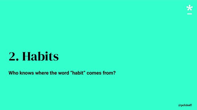@pelshoff
2. Habits
Who knows where the word “habit” comes from?
