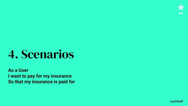 @pelshoff
4. Scenarios
As a User
I want to pay for my insurance
So that my insurance is paid for
