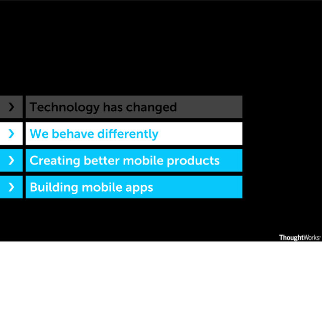 Technology has changed
We behave diﬀerently
Creating better mobile products
Building mobile apps
›❯
›❯
›❯
›❯
