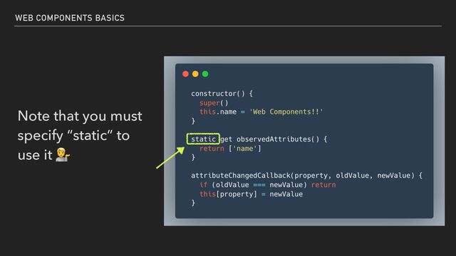 Note that you must
specify “static” to
use it 💁
WEB COMPONENTS BASICS
