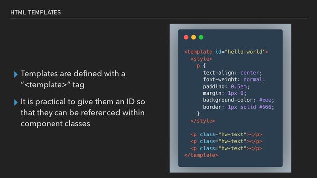 ▸ Templates are de
fi
ned with a
“” tag


▸ It is practical to give them an ID so
that they can be referenced within
component classes
HTML TEMPLATES
