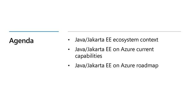 Agenda • Java/Jakarta EE ecosystem context
• Java/Jakarta EE on Azure current
capabilities
• Java/Jakarta EE on Azure roadmap
