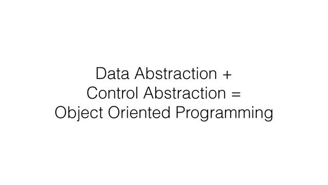 Data Abstraction +
Control Abstraction =
Object Oriented Programming
