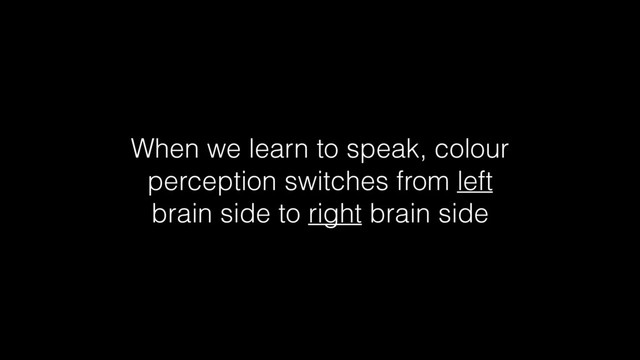 When we learn to speak, colour
perception switches from left
brain side to right brain side
