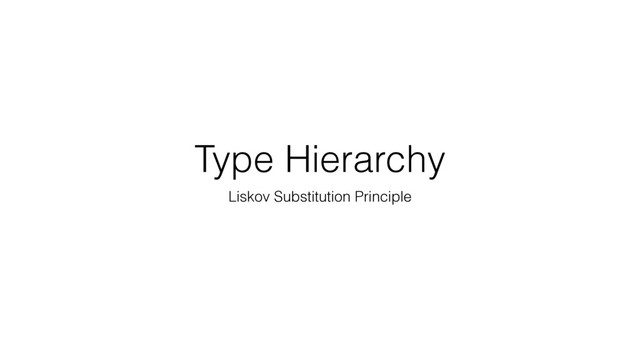 Type Hierarchy
Liskov Substitution Principle
