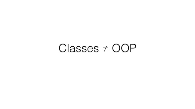 Classes ≠ OOP
