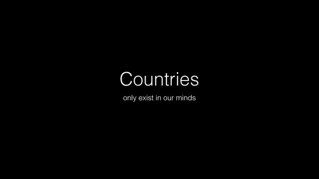 Countries
only exist in our minds
