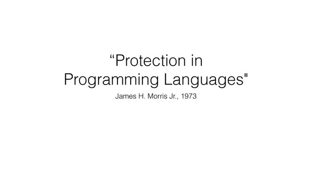 “Protection in
Programming Languages"
James H. Morris Jr., 1973
