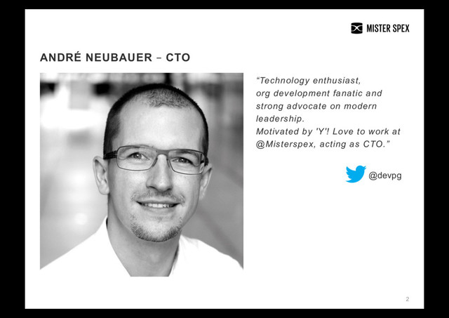 2
ANDRÉ NEUBAUER – CTO
“Technology enthusiast,
org development fanatic and
strong advocate on modern
leadership.
Motivated by 'Y'! Love to work at
@Misterspex, acting as CTO.”
@devpg

