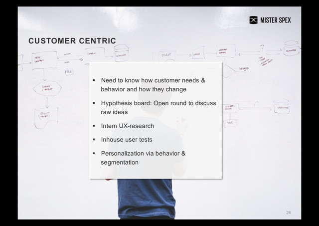 26
CUSTOMER CENTRIC
§  Need to know how customer needs &
behavior and how they change
§  Hypothesis board: Open round to discuss
raw ideas
§  Intern UX-research
§  Inhouse user tests
§  Personalization via behavior &
segmentation
