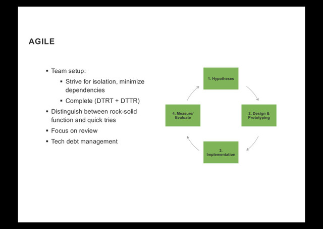 AGILE
§  Team setup:
§  Strive for isolation, minimize
dependencies
§  Complete (DTRT + DTTR)
§  Distinguish between rock-solid
function and quick tries
§  Focus on review
§  Tech debt management
