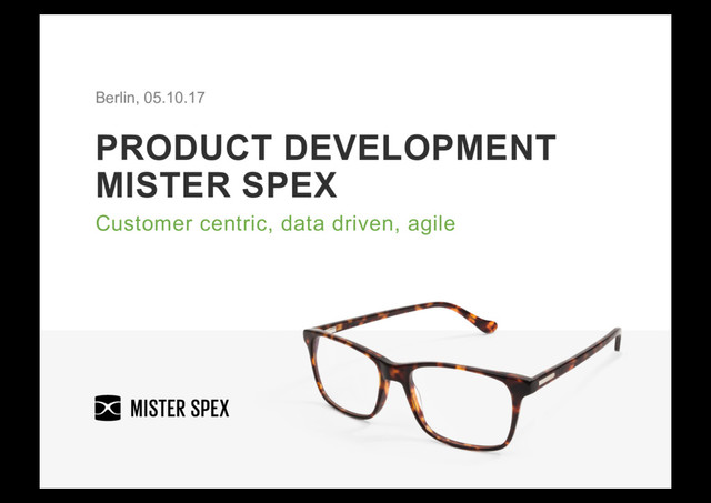 PRODUCT DEVELOPMENT
MISTER SPEX
Customer centric, data driven, agile
Berlin, 05.10.17
