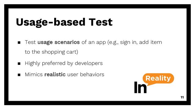 11
Usage-based Test
▪ Test usage scenarios of an app (e.g., sign in, add item
to the shopping cart)
▪ Highly preferred by developers
▪ Mimics realistic user behaviors

