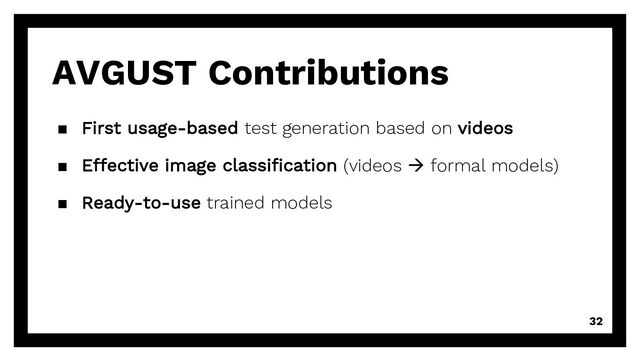 32
AVGUST Contributions
▪ First usage-based test generation based on videos
▪ Effective image classification (videos à formal models)
▪ Ready-to-use trained models
