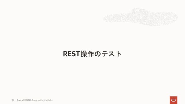 REST操作のテスト
Copyright © 2020, Oracle and/or its affiliates
102
