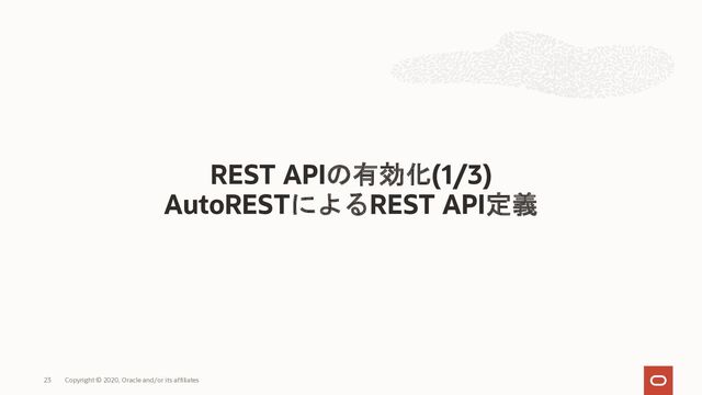REST APIの有効化(1/3)
AutoRESTによるREST API定義
Copyright © 2020, Oracle and/or its affiliates
23
